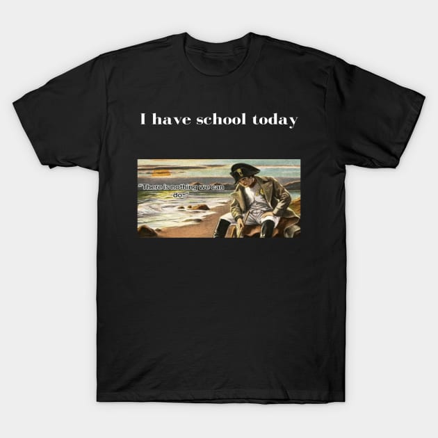 Napoleon There's nothing we can do meme I have school today T-Shirt by GoldenHoopMarket